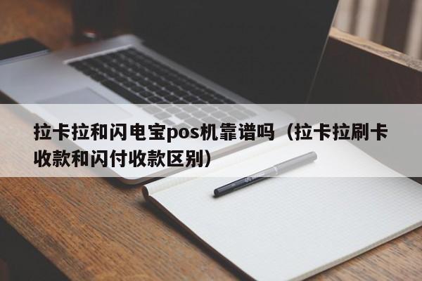 拉卡拉和闪电宝pos机靠谱吗（拉卡拉刷卡收款和闪付收款区别）