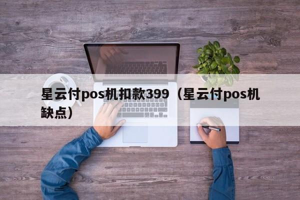星云付pos机扣款399（星云付pos机缺点）