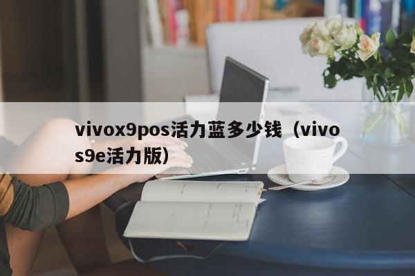 vivox9pos活力蓝多少钱（vivos9e活力版）