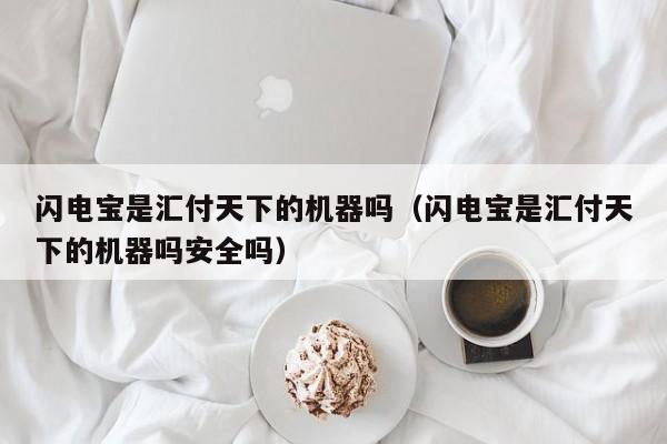 闪电宝是汇付天下的机器吗（闪电宝是汇付天下的机器吗安全吗）