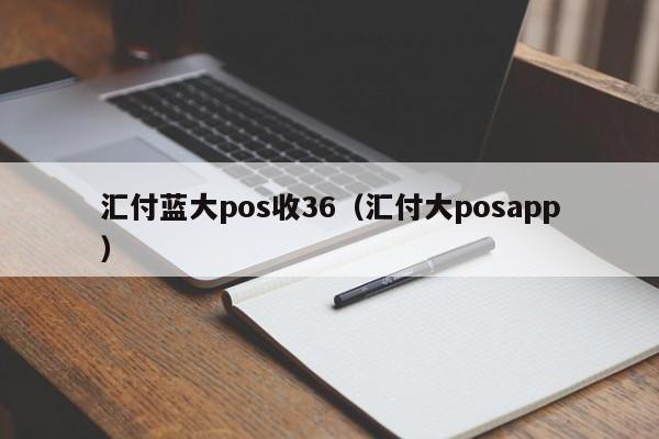 汇付蓝大pos收36（汇付大posapp）