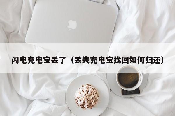 闪电充电宝丢了（丢失充电宝找回如何归还）
