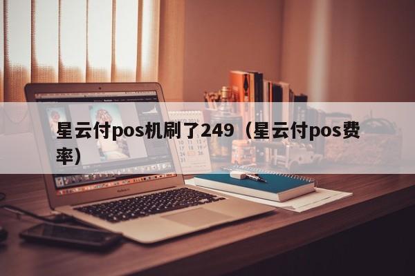 星云付pos机刷了249（星云付pos费率）