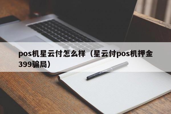 pos机星云付怎么样（星云付pos机押金399骗局）