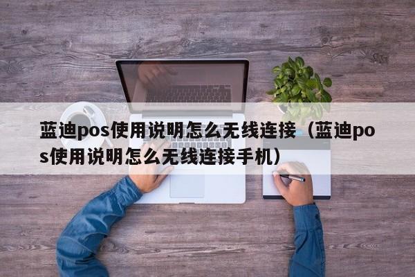 蓝迪pos使用说明怎么无线连接（蓝迪pos使用说明怎么无线连接手机）