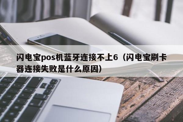 闪电宝pos机蓝牙连接不上6（闪电宝刷卡器连接失败是什么原因）