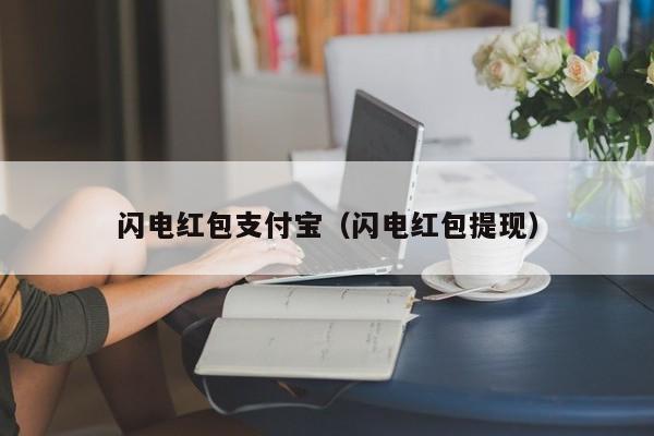 闪电红包支付宝（闪电红包提现）