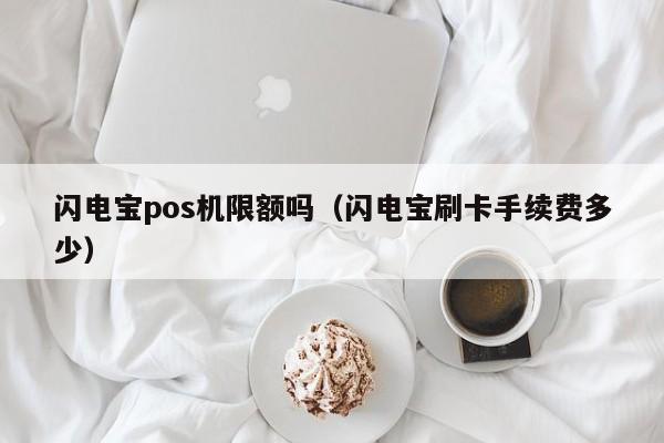 闪电宝pos机限额吗（闪电宝刷卡手续费多少）
