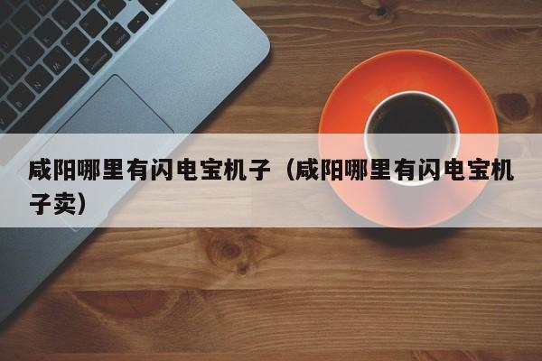 咸阳哪里有闪电宝机子（咸阳哪里有闪电宝机子卖）