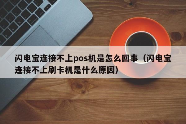 闪电宝连接不上pos机是怎么回事（闪电宝连接不上刷卡机是什么原因）