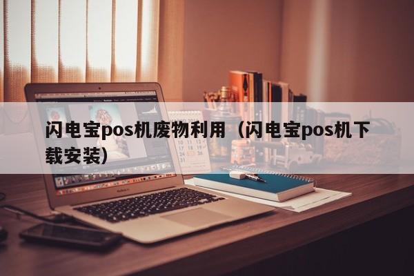 闪电宝pos机废物利用（闪电宝pos机下载安装）