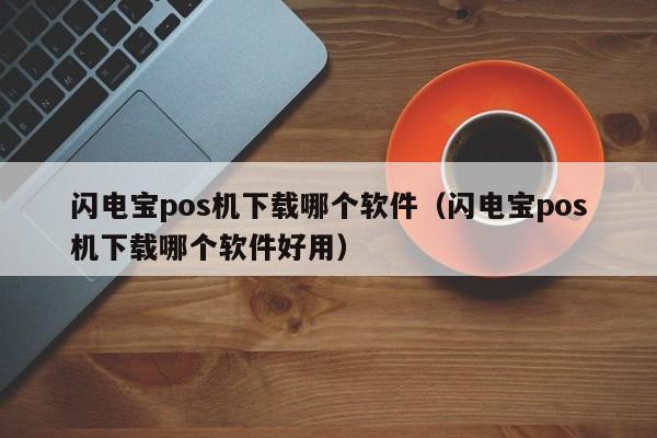 闪电宝pos机下载哪个软件（闪电宝pos机下载哪个软件好用）