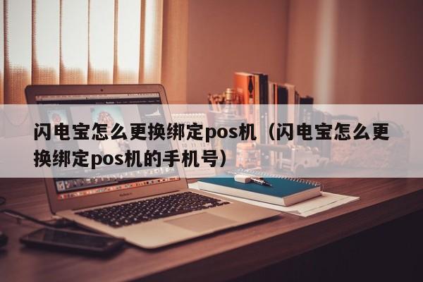 闪电宝怎么更换绑定pos机（闪电宝怎么更换绑定pos机的手机号）