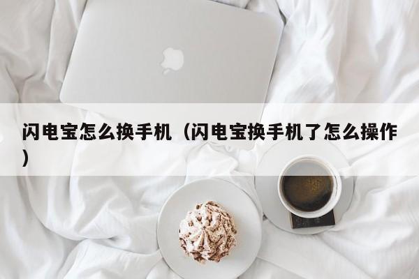 闪电宝怎么换手机（闪电宝换手机了怎么操作）