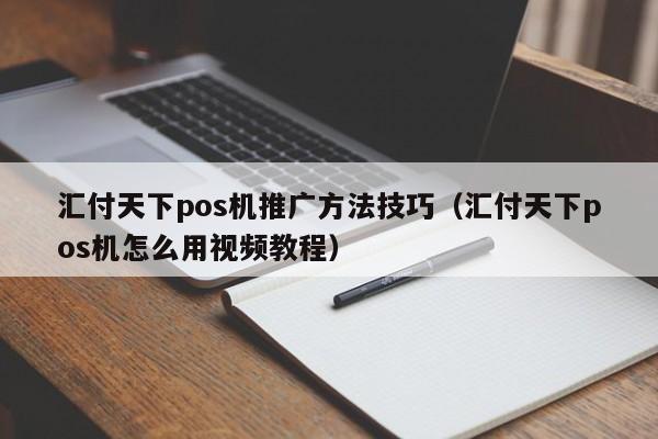 汇付天下pos机推广方法技巧（汇付天下pos机怎么用视频教程）