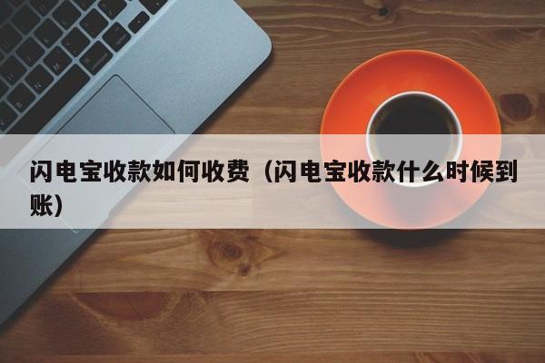 闪电宝收款如何收费（闪电宝收款什么时候到账）