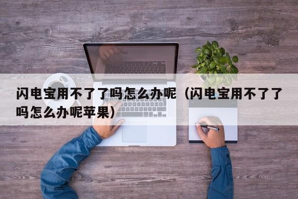 闪电宝用不了了吗怎么办呢（闪电宝用不了了吗怎么办呢苹果）