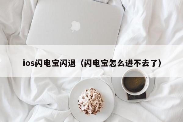 ios闪电宝闪退（闪电宝怎么进不去了）
