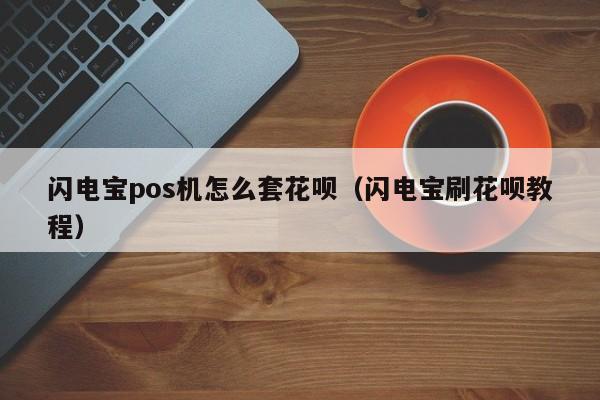 闪电宝pos机怎么套花呗（闪电宝刷花呗教程）