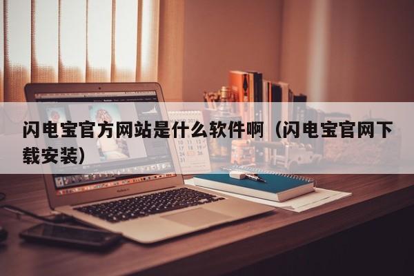 闪电宝官方网站是什么软件啊（闪电宝官网下载安装）