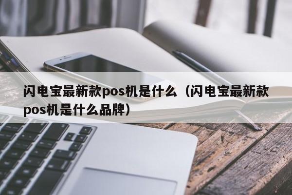 闪电宝最新款pos机是什么（闪电宝最新款pos机是什么品牌）