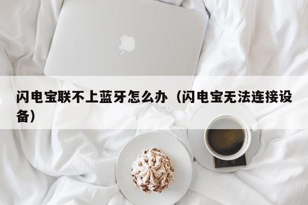 闪电宝联不上蓝牙怎么办（闪电宝无法连接设备）