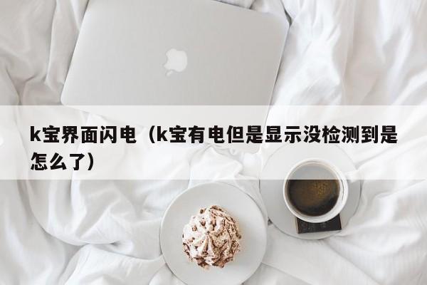 k宝界面闪电（k宝有电但是显示没检测到是怎么了）