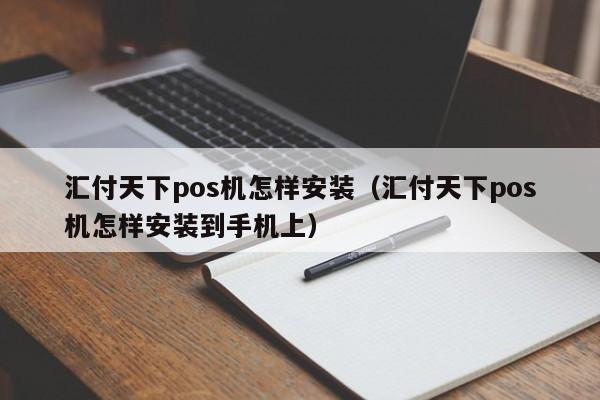 汇付天下pos机怎样安装（汇付天下pos机怎样安装到手机上）
