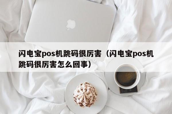 闪电宝pos机跳码很厉害（闪电宝pos机跳码很厉害怎么回事）