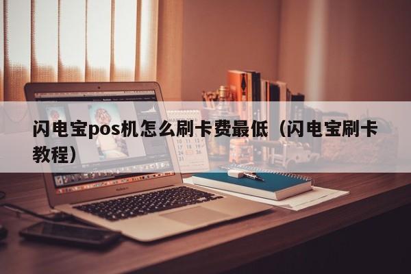 闪电宝pos机怎么刷卡费最低（闪电宝刷卡教程）