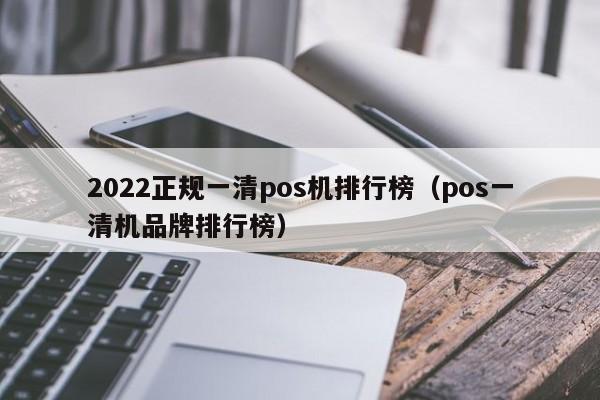 2022正规一清pos机排行榜（pos一清机品牌排行榜）