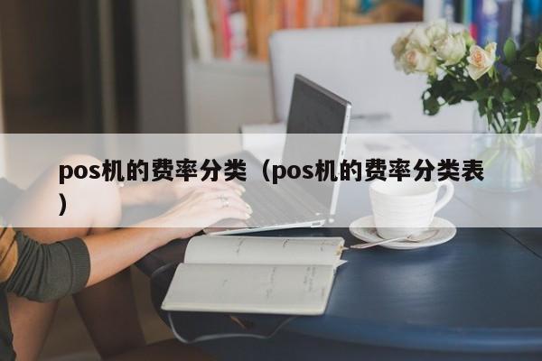 pos机的费率分类（pos机的费率分类表）