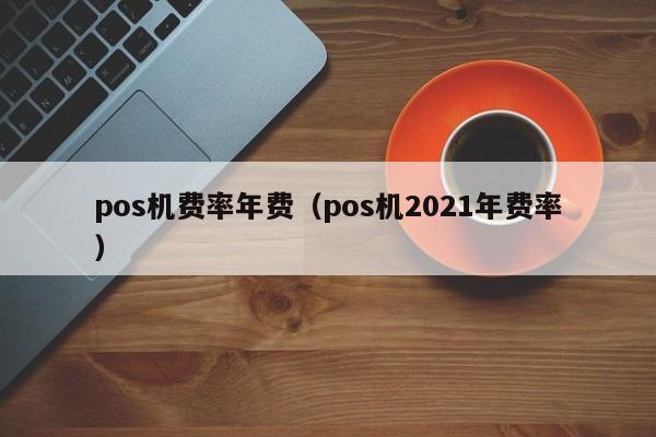 pos机费率年费（pos机2021年费率）