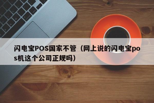 闪电宝POS国家不管（网上说的闪电宝pos机这个公司正规吗）