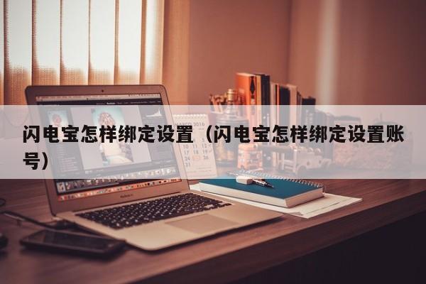 闪电宝怎样绑定设置（闪电宝怎样绑定设置账号）