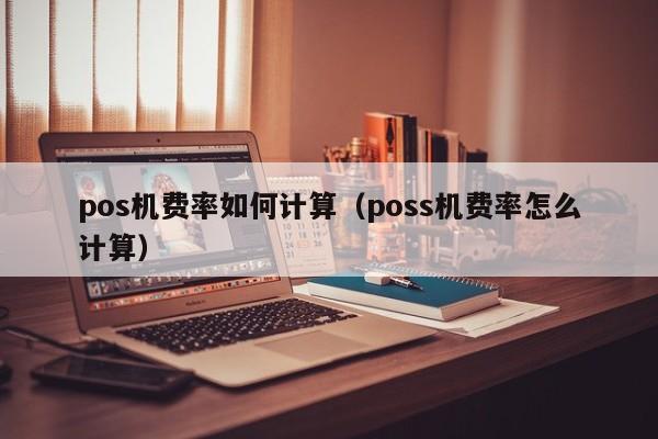 pos机费率如何计算（poss机费率怎么计算）