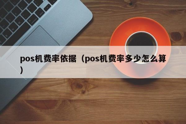 pos机费率依据（pos机费率多少怎么算）
