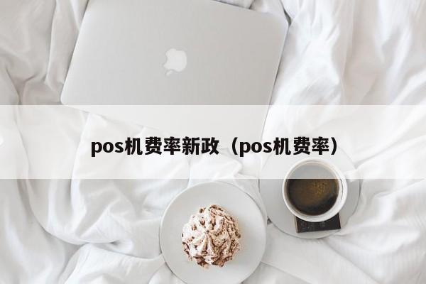 pos机费率新政（pos机费率）