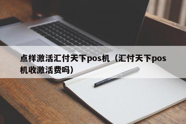 点样激活汇付天下pos机（汇付天下pos机收激活费吗）