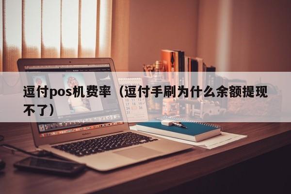 逗付pos机费率（逗付手刷为什么余额提现不了）