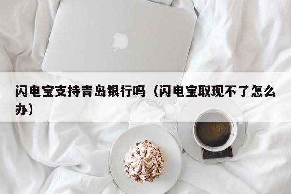 闪电宝支持青岛银行吗（闪电宝取现不了怎么办）