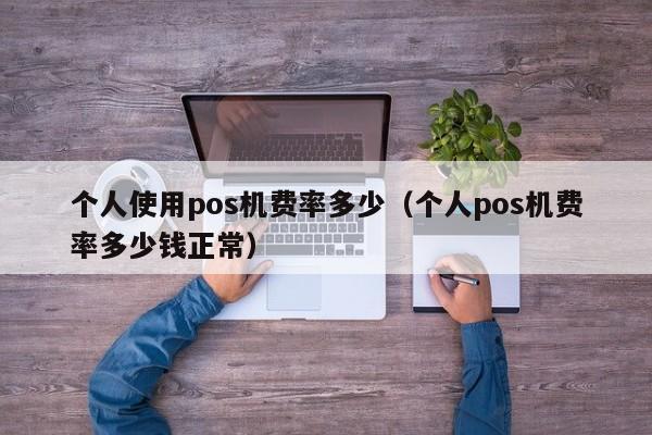 个人使用pos机费率多少（个人pos机费率多少钱正常）