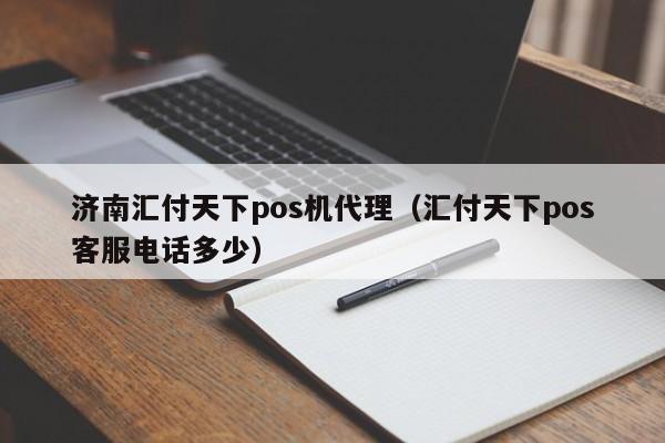 济南汇付天下pos机代理（汇付天下pos客服电话多少）