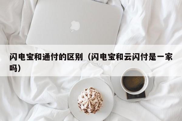 闪电宝和通付的区别（闪电宝和云闪付是一家吗）