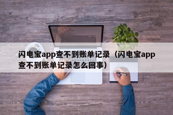 闪电宝app查不到账单记录（闪电宝app查不到账单记录怎么回事）