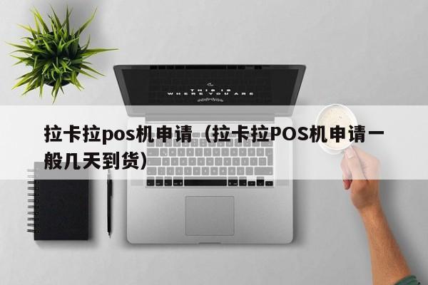 拉卡拉pos机申请（拉卡拉POS机申请一般几天到货）