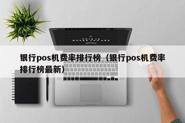 银行pos机费率排行榜（银行pos机费率排行榜最新）