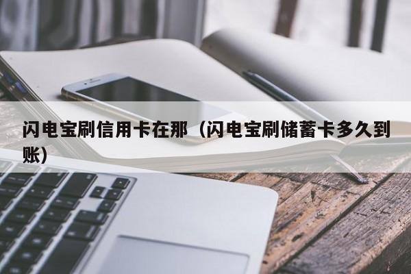 闪电宝刷信用卡在那（闪电宝刷储蓄卡多久到账）