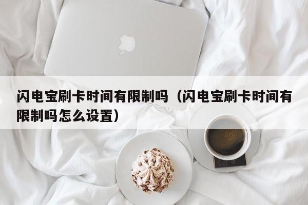 闪电宝刷卡时间有限制吗（闪电宝刷卡时间有限制吗怎么设置）