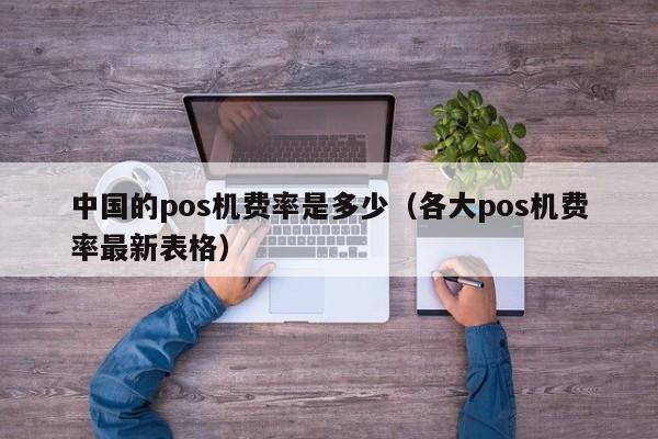 中国的pos机费率是多少（各大pos机费率最新表格）